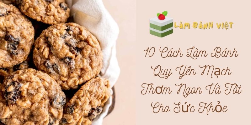 10 Cách Làm Bánh Quy Yến Mạch Thơm Ngon Và Tốt Cho Sức Khỏe